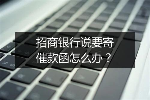 招商银行说要寄催款函怎么办？