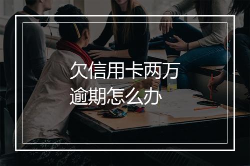 欠信用卡两万逾期怎么办