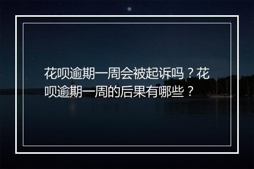花呗逾期一周会被起诉吗？花呗逾期一周的后果有哪些？