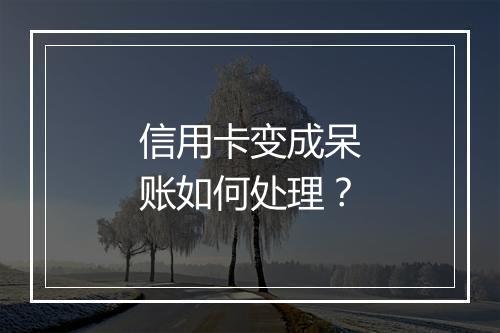 信用卡变成呆账如何处理？