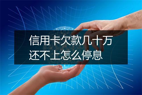 信用卡欠款几十万还不上怎么停息