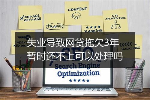 失业导致网贷拖欠3年暂时还不上可以处理吗