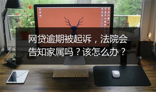 网贷逾期被起诉，法院会告知家属吗？该怎么办？