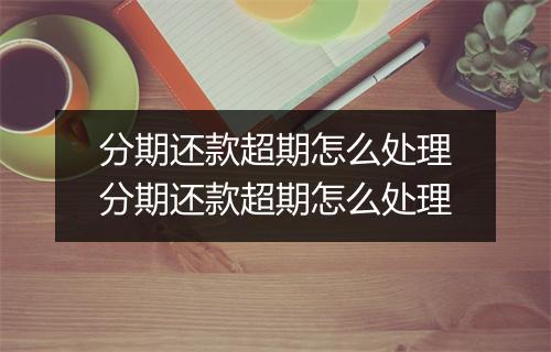 分期还款超期怎么处理分期还款超期怎么处理