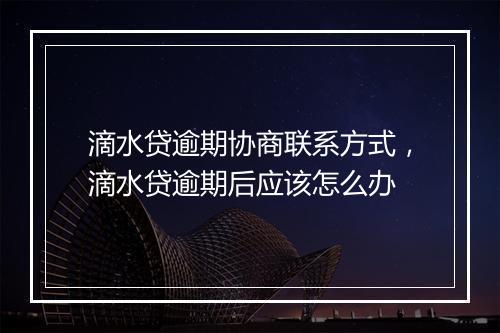 滴水贷逾期协商联系方式，滴水贷逾期后应该怎么办