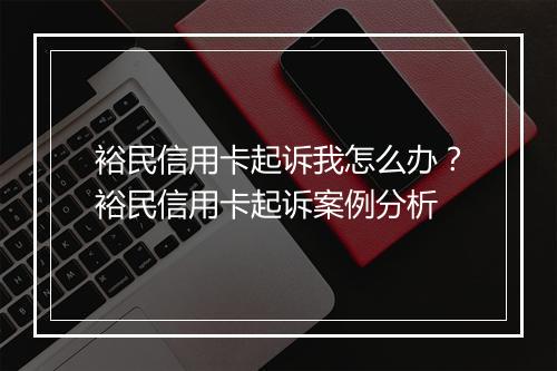 裕民信用卡起诉我怎么办？裕民信用卡起诉案例分析