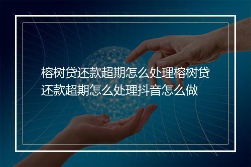 榕树贷还款超期怎么处理榕树贷还款超期怎么处理抖音怎么做