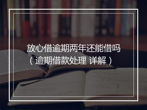 放心借逾期两年还能借吗（逾期借款处理 详解）