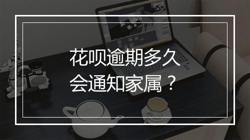 花呗逾期多久会通知家属？
