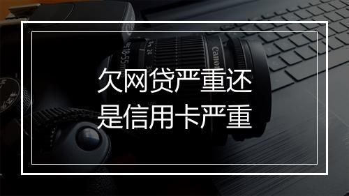 欠网贷严重还是信用卡严重