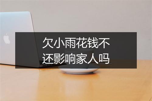 欠小雨花钱不还影响家人吗