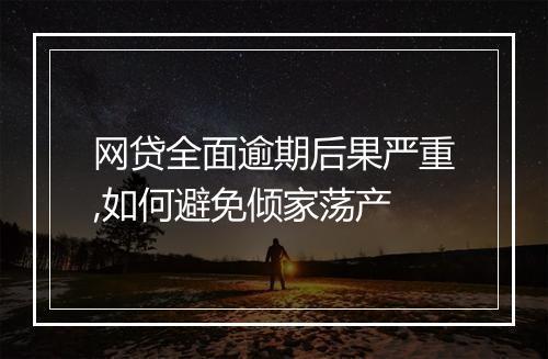 网贷全面逾期后果严重,如何避免倾家荡产