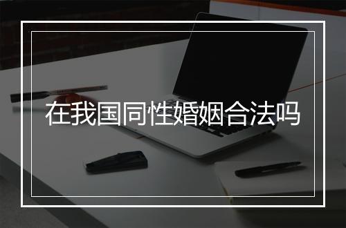 在我国同性婚姻合法吗