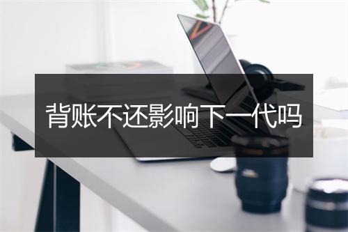 背账不还影响下一代吗