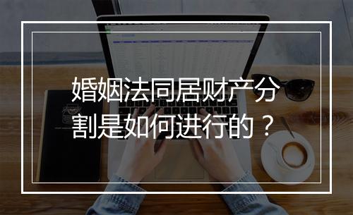 婚姻法同居财产分割是如何进行的？