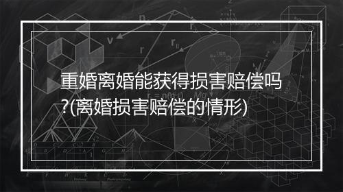 重婚离婚能获得损害赔偿吗?(离婚损害赔偿的情形)