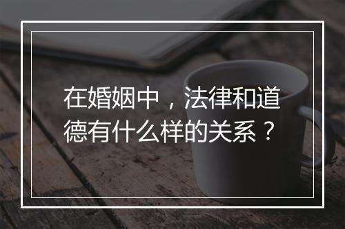 在婚姻中，法律和道德有什么样的关系？