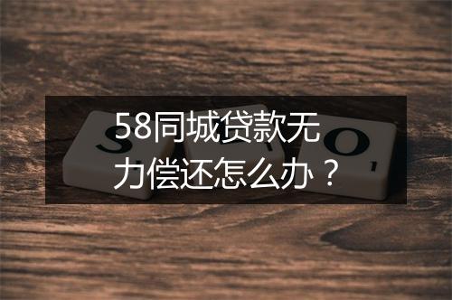 58同城贷款无力偿还怎么办？