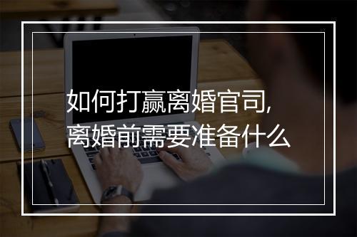 如何打赢离婚官司,离婚前需要准备什么