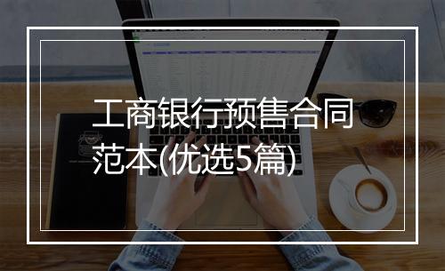 工商银行预售合同范本(优选5篇)