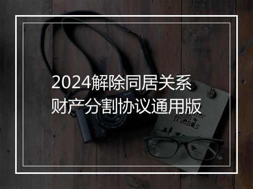 2024解除同居关系财产分割协议通用版