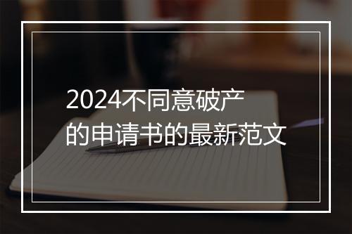 2024不同意破产的申请书的最新范文