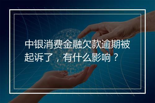 中银消费金融欠款逾期被起诉了，有什么影响？