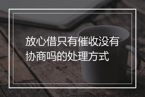 放心借只有催收没有协商吗的处理方式