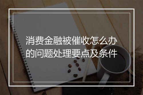 消费金融被催收怎么办的问题处理要点及条件