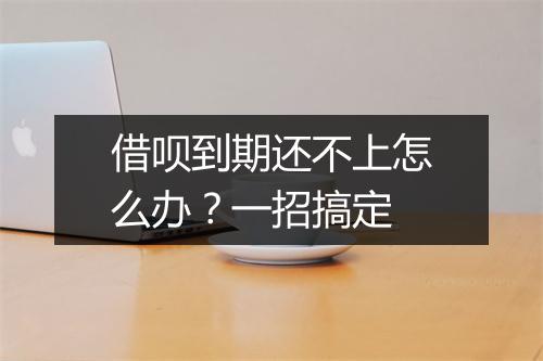 借呗到期还不上怎么办？一招搞定