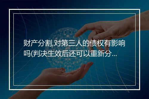 财产分割,对第三人的债权有影响吗(判决生效后还可以重新分割财产吗)