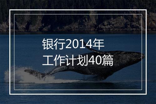 银行2014年工作计划40篇