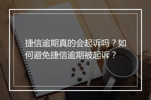 捷信逾期真的会起诉吗？如何避免捷信逾期被起诉？