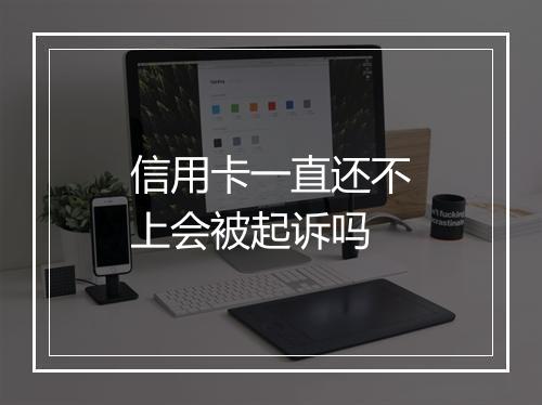 信用卡一直还不上会被起诉吗