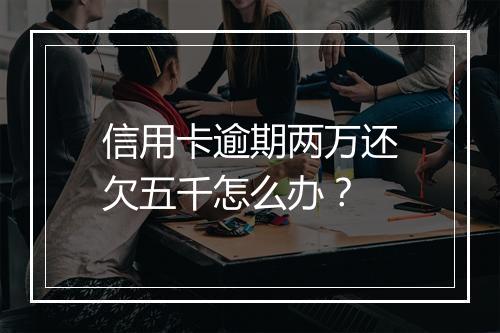信用卡逾期两万还欠五千怎么办？