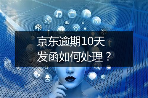 京东逾期10天发函如何处理？