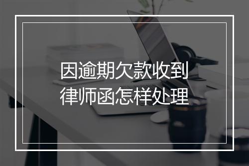 因逾期欠款收到律师函怎样处理