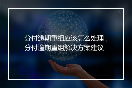 分付逾期重组应该怎么处理，分付逾期重组解决方案建议