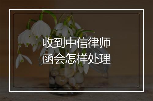 收到中信律师函会怎样处理