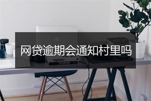 网贷逾期会通知村里吗