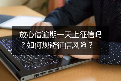 放心借逾期一天上征信吗？如何规避征信风险？