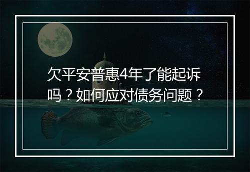 欠平安普惠4年了能起诉吗？如何应对债务问题？