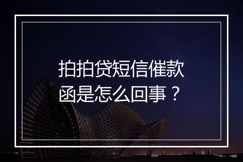 拍拍贷短信催款函是怎么回事？