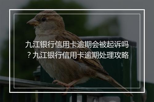 九江银行信用卡逾期会被起诉吗？九江银行信用卡逾期处理攻略