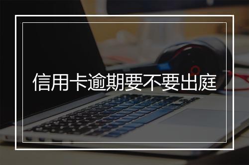 信用卡逾期要不要出庭