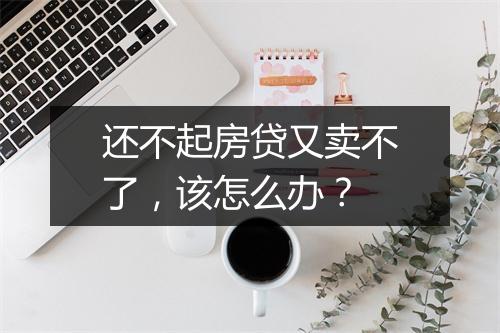 还不起房贷又卖不了，该怎么办？