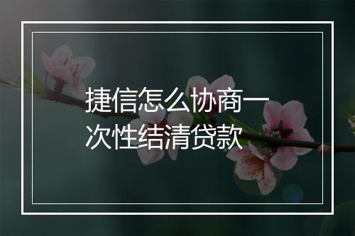 捷信怎么协商一次性结清贷款
