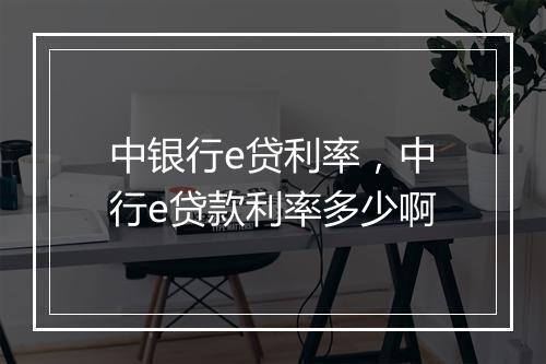 中银行e贷利率，中行e贷款利率多少啊