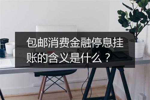 包邮消费金融停息挂账的含义是什么？