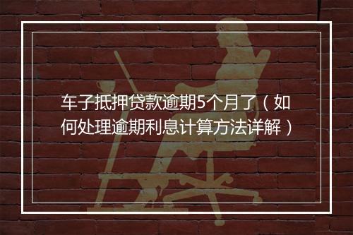车子抵押贷款逾期5个月了（如何处理逾期利息计算方法详解）